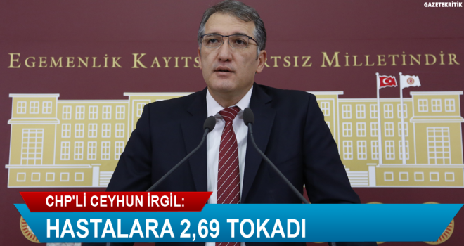 CHP'Lİ CEYHUN İRGİL: HASTALARA 2,69 TOKADI