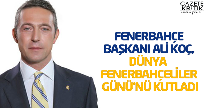 Fenerbahçe Başkanı Ali Koç, Dünya Fenerbahçeliler Günü'nü kutladı