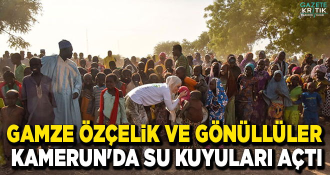 Gamze Özçelik ve gönüllüler Kamerun'da su kuyuları açtı