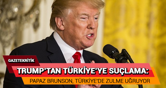 Trump: Papaz Brunson, Türkiye'de zulme uğruyor