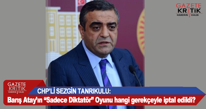 CHP'Lİ SEZGİN TANRIKULU:Barış Atay'ın 'Sadece Diktatör' Oyunu hangi gerekçeyle iptal edildi?