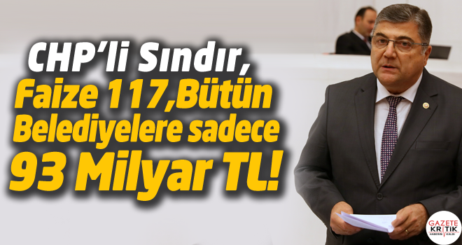 CHP'li Sındır, Faize 117, Bütün Belediyelere sadece 93 Milyar TL!