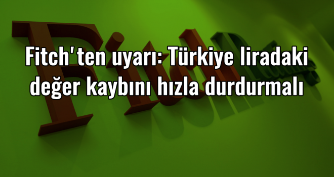 Fitch'ten uyarı: Türkiye liradaki değer kaybını hızla durdurmalı