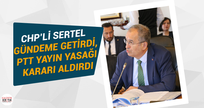 CHP'li Sertel gündeme getirdi, PTT yayın yasağı kararı aldırdı