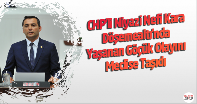 CHP'li Niyazi Nefi Kara Döşemealtı'nda Yaşanan Göçük Olayını Meclise Taşıdı