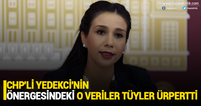 CHP'Lİ YEDEKCİ'NİN ÖNERGESİNDEKİ O VERİLER TÜYLER ÜRPERTTİ