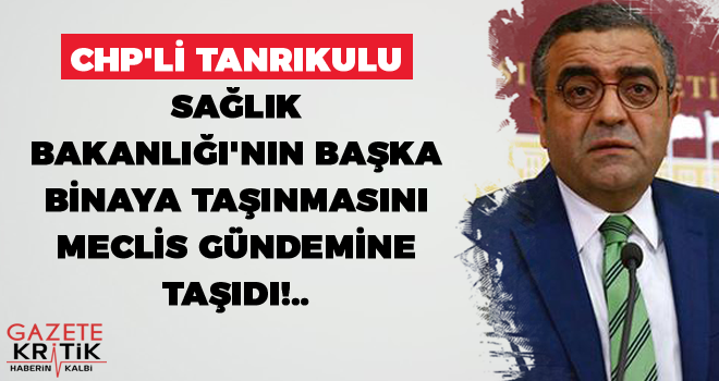 CHP'li Tanrıkulu Sağlık Bakanlığı'nın Başka Binaya Taşınmasını Meclis Gündemine Taşıdı!..