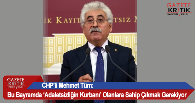 CHP'li Mehmet Tüm:Bu Bayramda 'Adaletsizliğin Kurbanı' Olanlara Sahip Çıkmak Gerekiyor