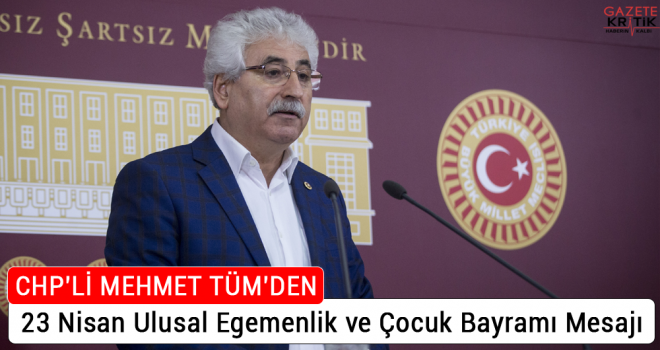 CHP'li Mehmet Tüm'den 23 Nisan Ulusal Egemenlik ve Çocuk Bayramı Mesajı