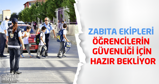 ZABITA EKİPLERİ ÖĞRENCİLERİN GÜVENLİĞİ İÇİN HAZIR BEKLİYOR