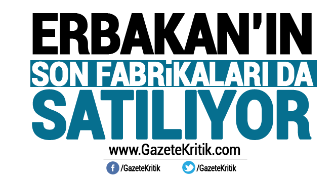 AKP Erbakan'ın temelini attığı fabrikaları da satıyor