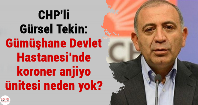 CHP'li Gürsel Tekin:Gümüşhane Devlet Hastanesi'nde koroner anjiyo ünitesi neden yok?