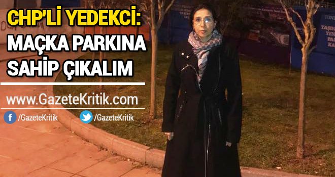 CHP'Lİ YEDEKCİ: MAÇKA PARKINA SAHİP ÇIKALIM