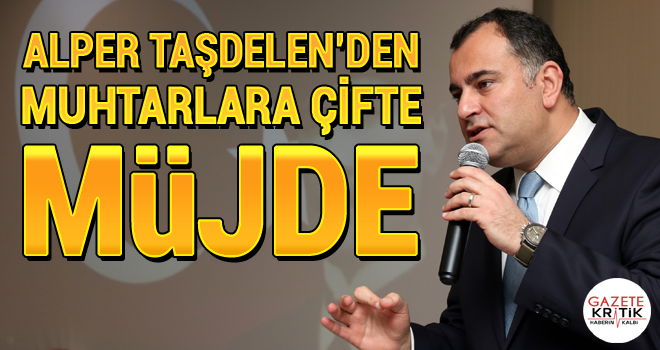 ALPER TAŞDELEN'DEN MUHTARLARA ÇİFTE MÜJDE