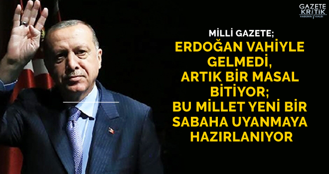 Milli Gazete: Erdoğan vahiyle gelmedi, artık bir masal bitiyor; bu millet yeni bir sabaha uyanmaya hazırlanıyor