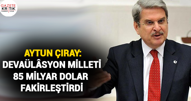 İYİ PARTİ BAŞKANLIK DİVANI ADINA AYTUN ÇIRAY: DEVAÜLÂSYON MİLLETİ 85 MİLYAR DOLAR FAKİRLEŞTİRDİ