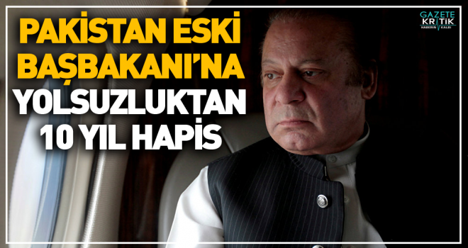 Pakistan'da eski Başbakan Navaz Şerif'e yolsuzluktan 10 yıl hapis cezası