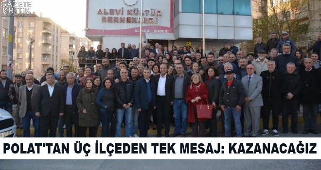 MAHİR POLAT'TAN ÜÇ İLÇEDEN TEK MESAJ: KAZANACAĞIZ