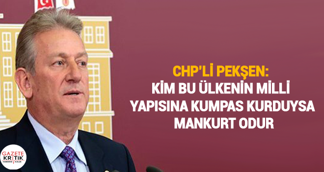 CHP'li Pekşen: Kim bu ülkenin milli yapısına kumpas kurduysa Mankurt odur