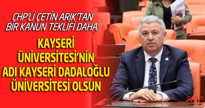 CHP'Lİ ÇETİN ARIK'TAN BİR KANUN TEKLİFİ DAHA: KAYSERİ ÜNİVERSİTESİ'NİN ADI KAYSERİ DADALOĞLU ÜNİVERSİTESİ OLSUN