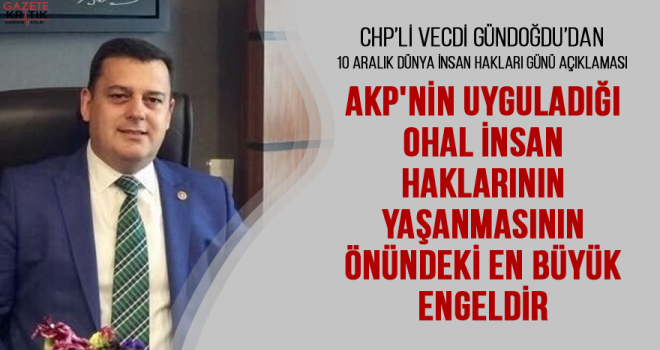 CHP'Lİ VECDİ GÜNDOĞDU : AKP'NİN UYGULADIĞI OHAL İNSAN HAKLARININ YAŞANMASININ ÖNÜNDEKİ EN BÜYÜK ENGELDİR