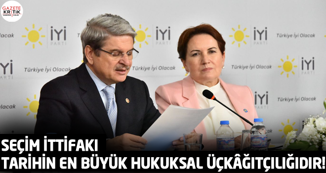 SEÇİM İTTİFAKI TARİHİN EN BÜYÜK HUKUKSAL ÜÇKÂĞITÇILIĞIDIR!