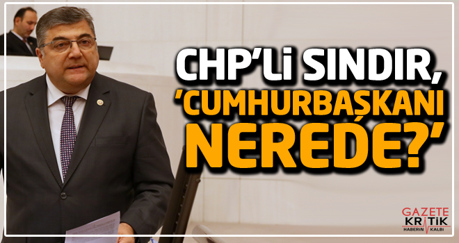 CHP'li Sındır, 'Cumhurbaşkanı nerede?'