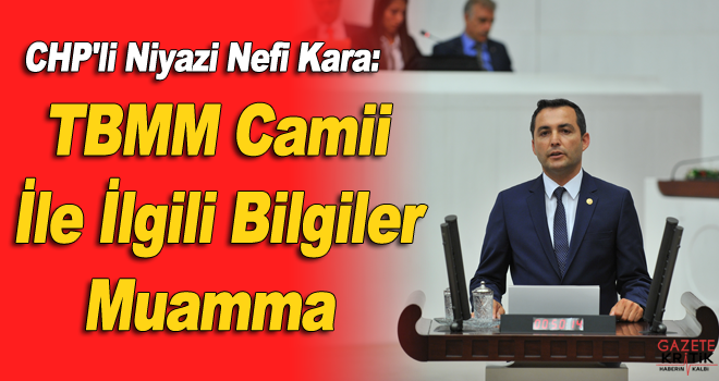 CHP'li Niyazi Nefi Kara:TBMM Camii İle İlgili Bilgiler Muamma