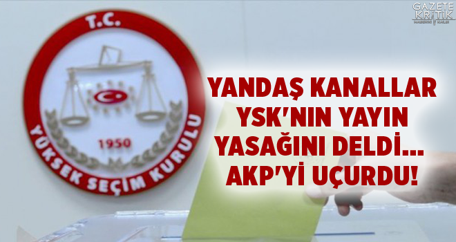 YANDAŞ KANALLAR YSK'NIN YAYIN YASAĞINI DELDİ... AKP'Yİ UÇURDU!