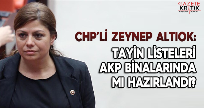 Zeynep Altıok; Tayin listeleri AKP İlçe örgütlerinde mi hazırlandı?