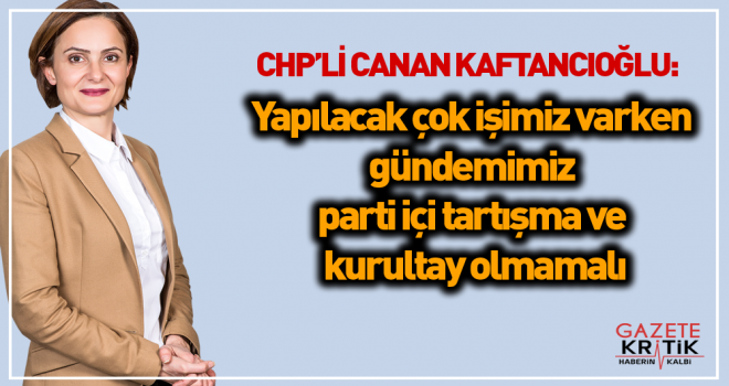 CHP'li Canan Kaftancıoğlu: Yapılacak çok işimiz varken gündemimiz parti içi tartışma ve kurultay olmamalı