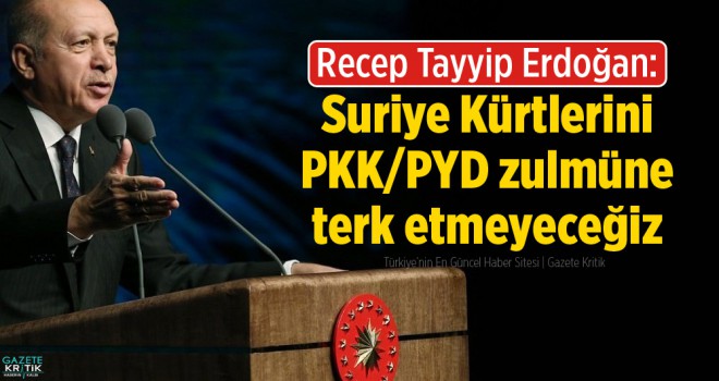 Erdoğan: Suriye Kürtlerini PKK/PYD zulmüne terk etmeyeceğiz