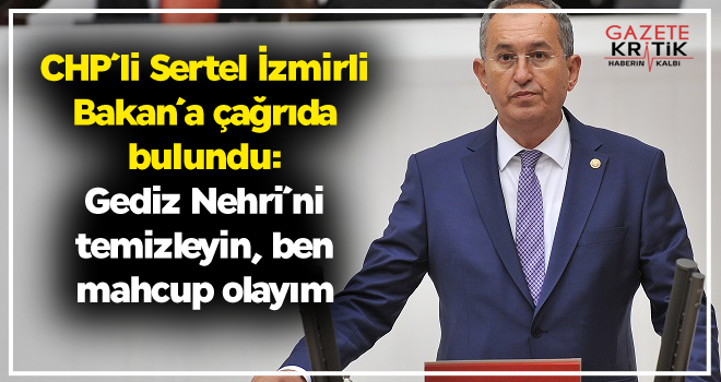 CHP'li Sertel İzmirli Bakan'a çağrıda bulundu:  Gediz Nehri'ni temizleyin, ben mahcup olayım