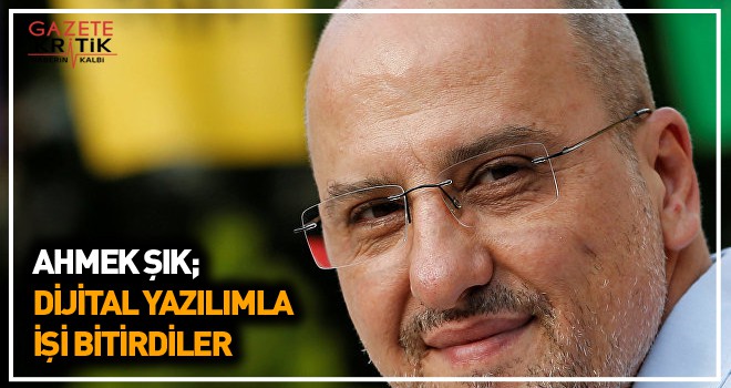 Ahmet Şık: Dijital yazılımla işi bitirdiler