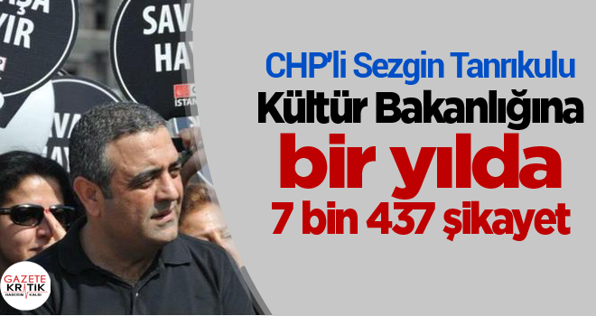 CHP'li Sezgin Tanrıkulu:Kültür Bakanlığına bir yılda 7 bin 437 şikayet