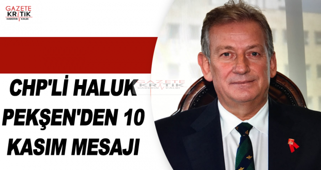 CHP'Lİ HALUK PEKŞEN'DEN 10 KASIM MESAJI