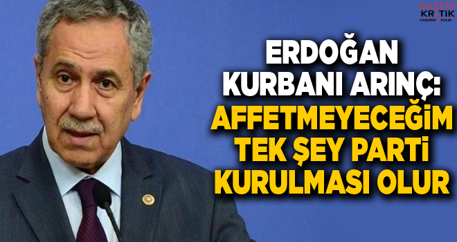 Erdoğan kurbanı Arınç: Affetmeyeceğim tek şey parti kurulması olur