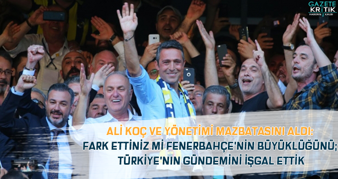 Ali Koç ve yönetimi mazbatasını aldı: Fark ettiniz mi Fenerbahçe'nin büyüklüğünü; Türkiye'nin gündemini işgal ettik