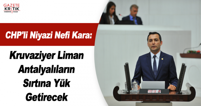 CHP'li Niyazi Nefi Kara:Kruvaziyer Liman Antalyalıların Sırtına Yük Getirecek