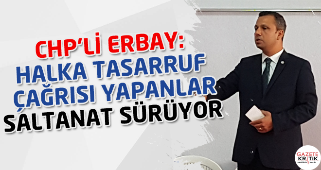 CHP'li Burak Erbay: Halka tasarruf çağrısı yapanlar saltanat sürüyor