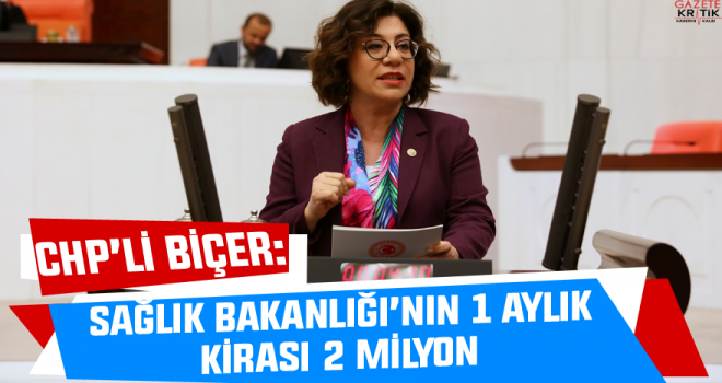 CHP'Lİ BİÇER : SAĞLIK BAKANLIĞI'NIN 1 AYLIK KİRASI 2 MİLYON