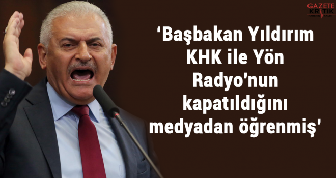 Başbakan Yıldırım KHK ile Yön Radyo'nun kapatıldığını medyadan öğrenmiş