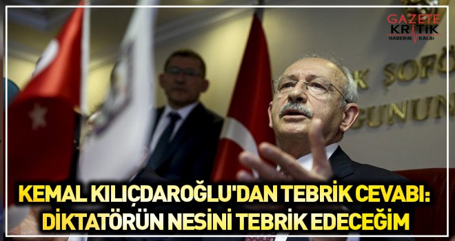 KEMAL KILIÇDAROĞLU'DAN TEBRİK CEVABI: DİKTATÖRÜN NESİNİ TEBRİK EDECEĞİM