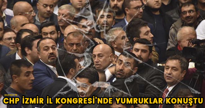 CHP İzmir İl Kongresi'nde yumruklar konuştu