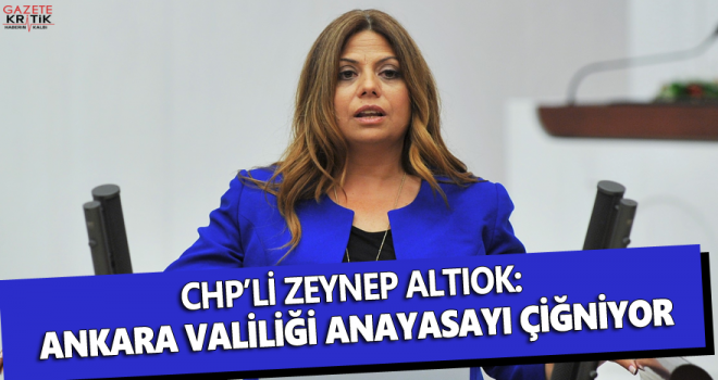 CHP'li ALTIOK :ANKARA VALİLİĞİ ANAYASAYI ÇİĞNİYOR