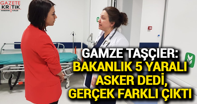 CHP'Lİ GAMZE TAŞÇIER:BAKANLIK 5 YARALI ASKER DEDİ, GERÇEK FARKLI ÇIKTI