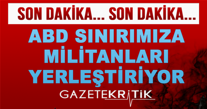 ABD sınırımıza militanları yerleştiriyor