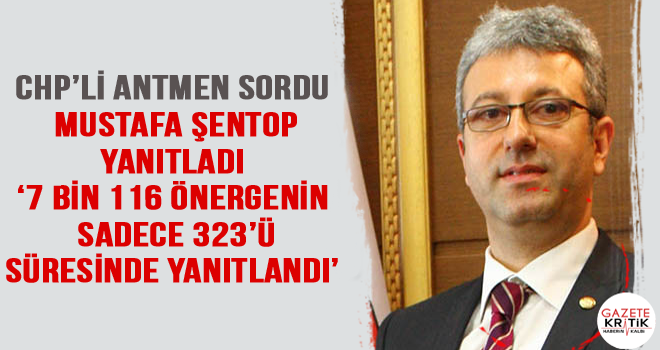 CHP'Lİ ANTMEN SORDU MUSTAFA ŞENTOP YANITLADI '7 BİN 116 ÖNERGENİN SADECE 323'Ü SÜRESİNDE YANITLANDI'