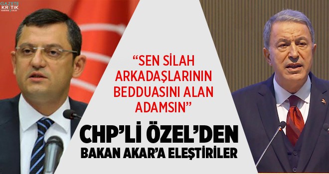 CHP'Lİ ÖZEL'DEN BAKAN AKAR'A ELEŞTİRİLER