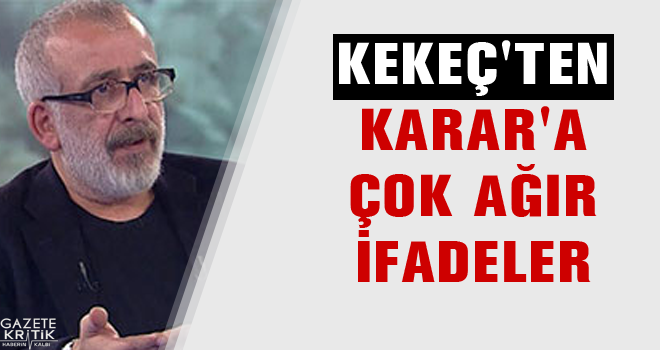 Kekeç'ten Karar'a çok ağır ifadeler